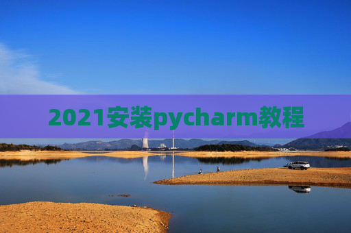 2021安装pycharm教程 2021安装pycharm教程